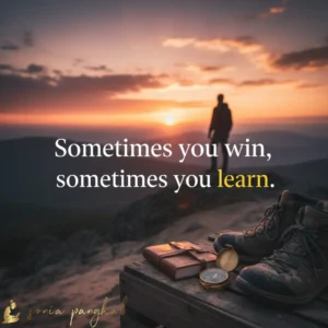Sometimes you win, sometimes you learn.