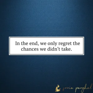 In the end, we only regret the chances we didn't take.