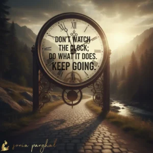 Don't watch the Clock; Do what it does. Keep Going.